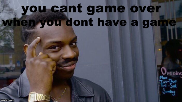 Roll Safe Think About It Meme | when you dont have a game; you cant game over | image tagged in memes,roll safe think about it | made w/ Imgflip meme maker
