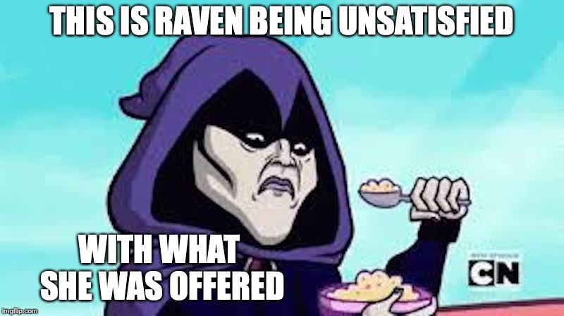 Raven Being Serious | THIS IS RAVEN BEING UNSATISFIED; WITH WHAT SHE WAS OFFERED | image tagged in raven,teen titans go,memes | made w/ Imgflip meme maker