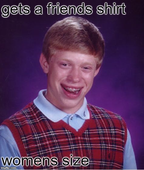 Bad Luck Brian Meme | gets a friends shirt womens size | image tagged in memes,bad luck brian | made w/ Imgflip meme maker
