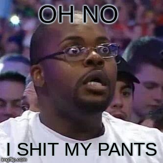The New Face of the WWE after Wrestlemania 30 | OH NO; I SHIT MY PANTS | image tagged in the new face of the wwe after wrestlemania 30 | made w/ Imgflip meme maker