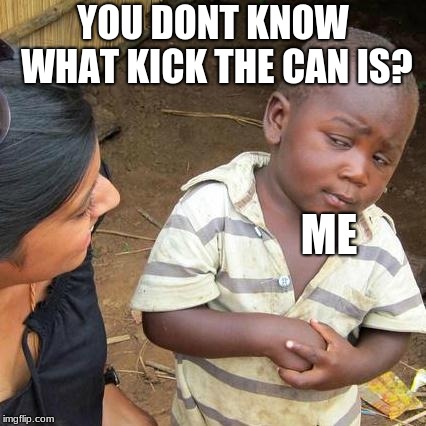 Third World Skeptical Kid Meme | YOU DONT KNOW WHAT KICK THE CAN IS? ME | image tagged in memes,third world skeptical kid | made w/ Imgflip meme maker