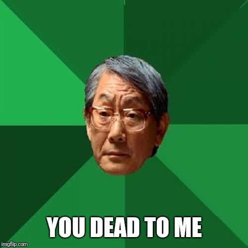 High Expectations Asian Father Meme | YOU DEAD TO ME | image tagged in memes,high expectations asian father | made w/ Imgflip meme maker