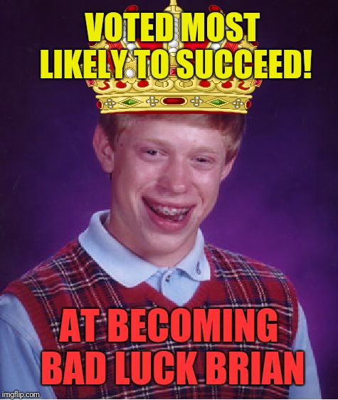 Bad Luck Brian | VOTED MOST LIKELY TO SUCCEED! AT BECOMING BAD LUCK BRIAN | image tagged in memes,bad luck brian | made w/ Imgflip meme maker