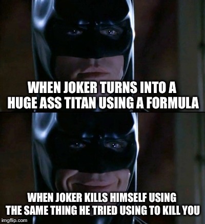 Batman Smiles | WHEN JOKER TURNS INTO A HUGE ASS TITAN USING A FORMULA; WHEN JOKER KILLS HIMSELF USING THE SAME THING HE TRIED USING TO KILL YOU | image tagged in memes,batman smiles | made w/ Imgflip meme maker