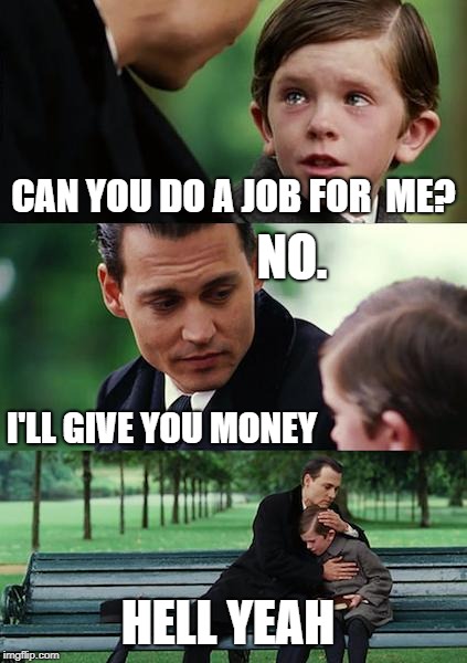Finding Neverland | CAN YOU DO A JOB FOR  ME? NO. I'LL GIVE YOU MONEY; HELL YEAH | image tagged in memes,finding neverland | made w/ Imgflip meme maker