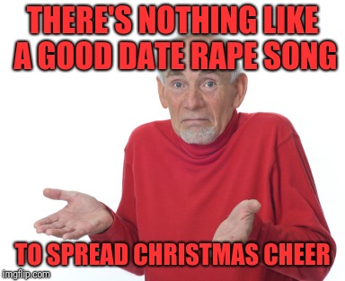 Old Man Shrugging | THERE'S NOTHING LIKE A GOOD DATE **PE SONG TO SPREAD CHRISTMAS CHEER | image tagged in old man shrugging | made w/ Imgflip meme maker