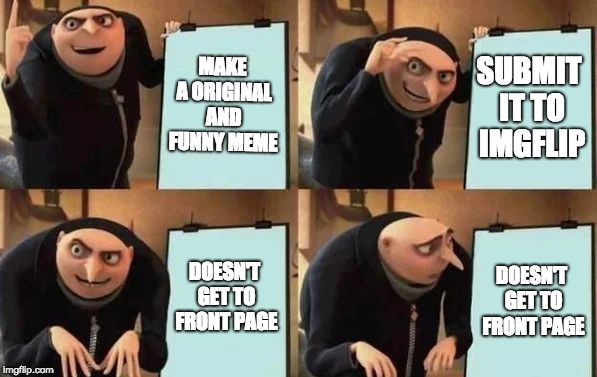 Gru's Plan Meme | MAKE A ORIGINAL AND FUNNY MEME; SUBMIT IT TO IMGFLIP; DOESN'T GET TO FRONT PAGE; DOESN'T GET TO FRONT PAGE | image tagged in gru's plan | made w/ Imgflip meme maker