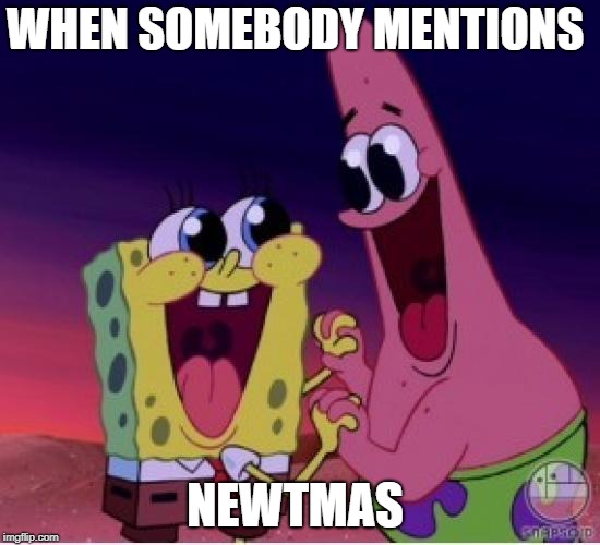 Fangirling SpongeBob | WHEN SOMEBODY MENTIONS NEWTMAS | image tagged in fangirling spongebob | made w/ Imgflip meme maker