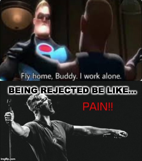BEING REJECTED BE LIKE... | image tagged in rejection | made w/ Imgflip meme maker