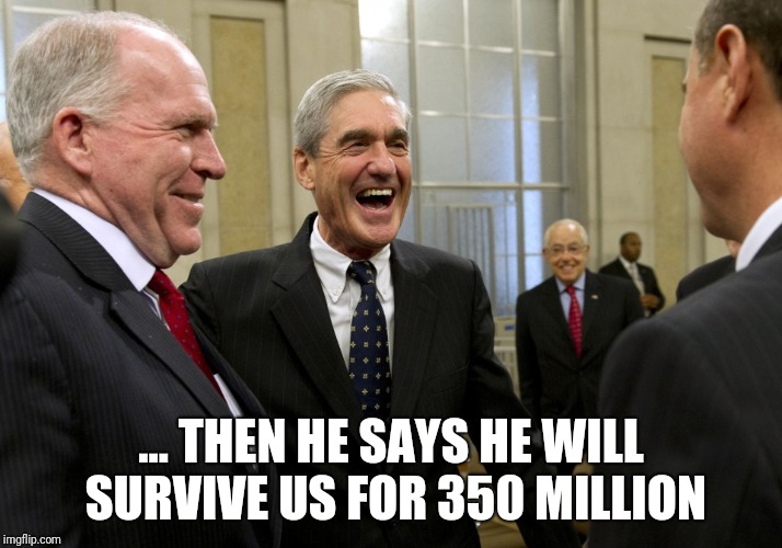 Happy Robert Mueller | ... THEN HE SAYS HE WILL SURVIVE US FOR 350 MILLION | image tagged in happy robert mueller | made w/ Imgflip meme maker