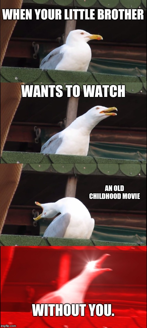 Inhaling Seagull Meme | WHEN YOUR LITTLE BROTHER; WANTS TO WATCH; AN OLD CHILDHOOD MOVIE; WITHOUT YOU. | image tagged in memes,inhaling seagull | made w/ Imgflip meme maker