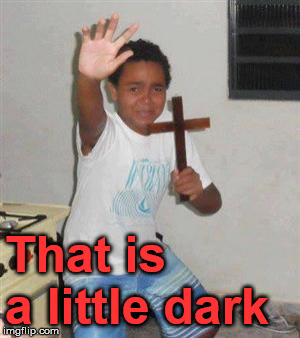 Scared Kid | That is a little dark | image tagged in scared kid | made w/ Imgflip meme maker