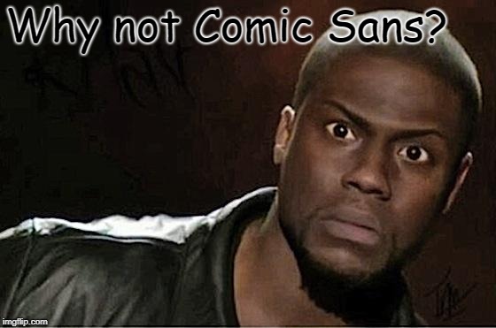 Kevin Hart Meme | Why not Comic Sans? | image tagged in memes,kevin hart | made w/ Imgflip meme maker