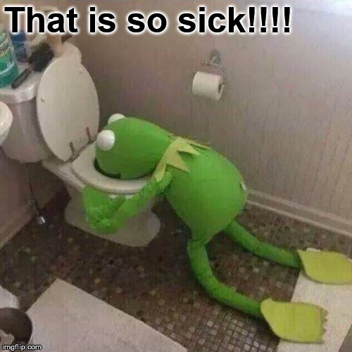 Kermit Throwing Up | That is so sick!!!! | image tagged in kermit throwing up | made w/ Imgflip meme maker
