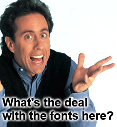 Jerry Seinfeld What's the Deal | What's the deal with the fonts here? | image tagged in jerry seinfeld what's the deal | made w/ Imgflip meme maker
