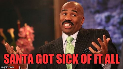 Steve Harvey Meme | SANTA GOT SICK OF IT ALL | image tagged in memes,steve harvey | made w/ Imgflip meme maker