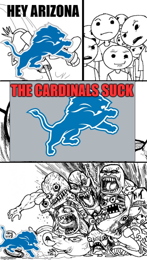 THE CARDINALS SUCK | HEY ARIZONA; THE CARDINALS SUCK | image tagged in detroit lions,cardinals,hey internet,memes,funny | made w/ Imgflip meme maker