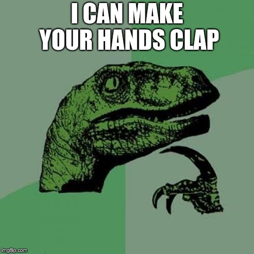 Philosoraptor | I CAN MAKE YOUR HANDS CLAP | image tagged in memes,philosoraptor | made w/ Imgflip meme maker