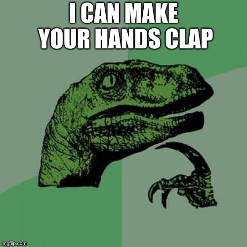 Philosoraptor Meme | I CAN MAKE YOUR HANDS CLAP | image tagged in memes,philosoraptor | made w/ Imgflip meme maker