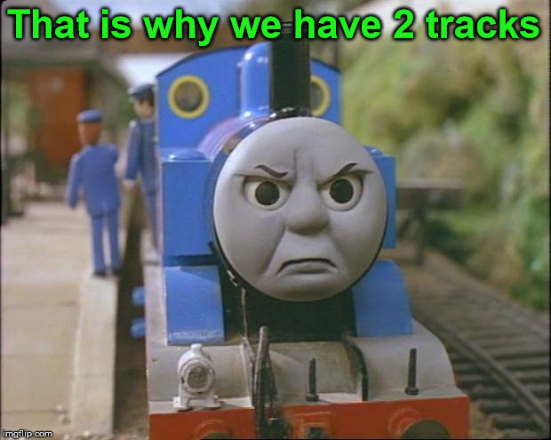 Thomas the tank engine | That is why we have 2 tracks | image tagged in thomas the tank engine | made w/ Imgflip meme maker