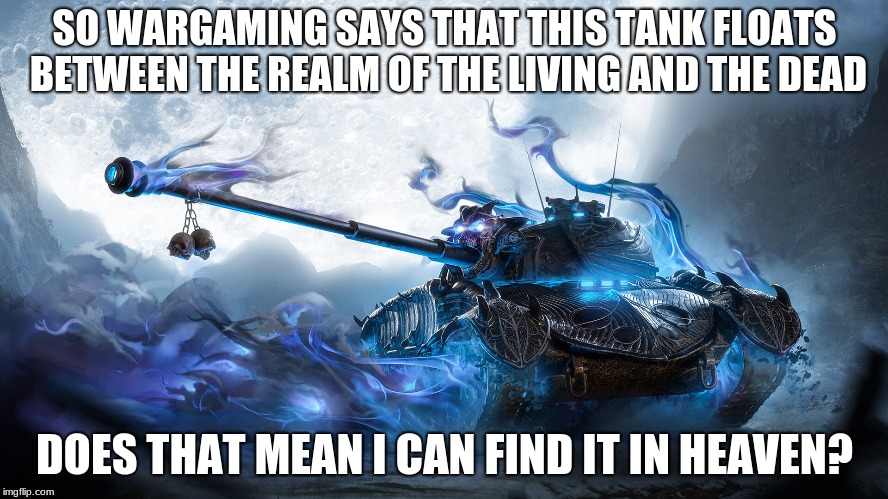 The wraith | SO WARGAMING SAYS THAT THIS TANK FLOATS BETWEEN THE REALM OF THE LIVING AND THE DEAD; DOES THAT MEAN I CAN FIND IT IN HEAVEN? | image tagged in world of tanks,funny | made w/ Imgflip meme maker