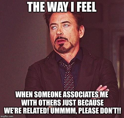 eye roll | THE WAY I FEEL; WHEN SOMEONE ASSOCIATES ME WITH OTHERS JUST BECAUSE WE’RE RELATED! UMMMM, PLEASE DON’T!! | image tagged in eye roll | made w/ Imgflip meme maker