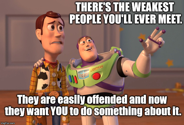 I Take Offense To That | THERE'S THE WEAKEST PEOPLE YOU'LL EVER MEET. They are easily offended and now they want YOU to do something about it. | image tagged in memes,weak,people,easily,offended | made w/ Imgflip meme maker