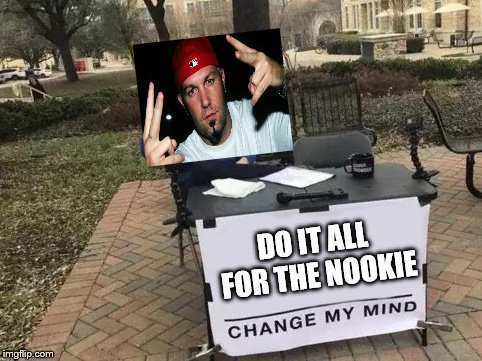 Change My Mind Meme | DO IT ALL FOR THE NOOKIE | image tagged in change my mind | made w/ Imgflip meme maker