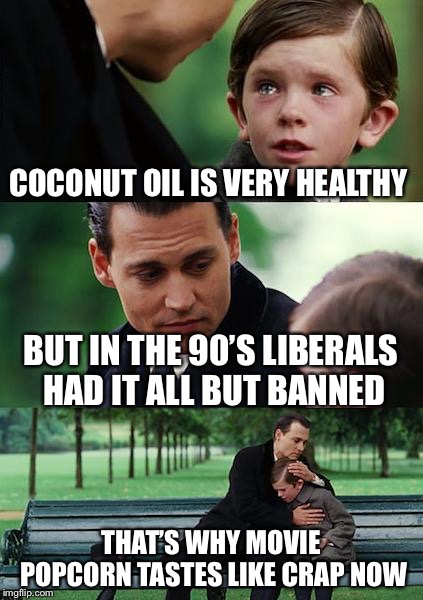 You will live how we tell you or else! | COCONUT OIL IS VERY HEALTHY; BUT IN THE 90’S LIBERALS HAD IT ALL BUT BANNED; THAT’S WHY MOVIE POPCORN TASTES LIKE CRAP NOW | image tagged in memes,finding neverland,stupid liberals,political meme,funny memes,movies | made w/ Imgflip meme maker