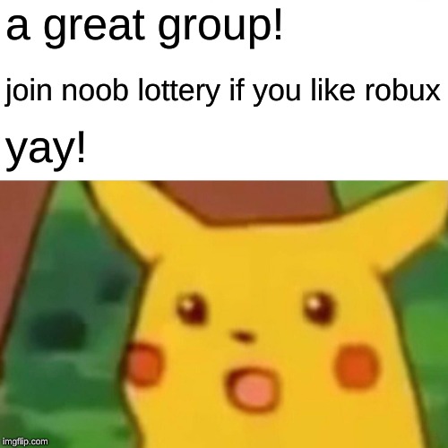 Surprised Pikachu | a great group! join noob lottery if you like robux; yay! | image tagged in memes,surprised pikachu | made w/ Imgflip meme maker