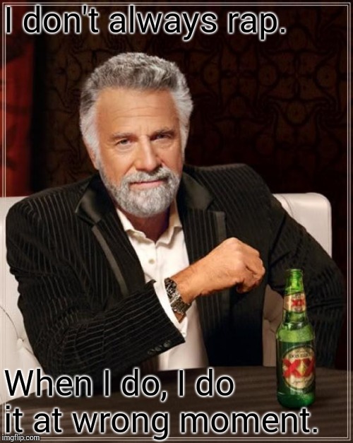 The Most Interesting Man In The World Meme | I don't always rap. When I do, I do it at wrong moment. | image tagged in memes,the most interesting man in the world | made w/ Imgflip meme maker