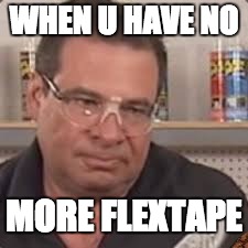 WHEN U HAVE NO; MORE FLEXTAPE | image tagged in scumbag | made w/ Imgflip meme maker