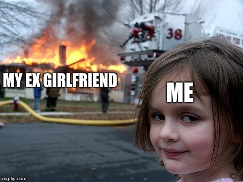 Disaster Girl | ME; MY EX GIRLFRIEND | image tagged in memes,disaster girl | made w/ Imgflip meme maker