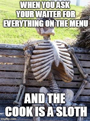 Waiting Skeleton Meme | WHEN YOU ASK YOUR WAITER FOR EVERYTHING ON THE MENU; AND THE COOK IS A SLOTH | image tagged in memes,waiting skeleton | made w/ Imgflip meme maker