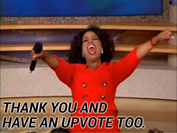 Oprah You Get A Meme | THANK YOU AND HAVE AN UPVOTE TOO. | image tagged in memes,oprah you get a | made w/ Imgflip meme maker