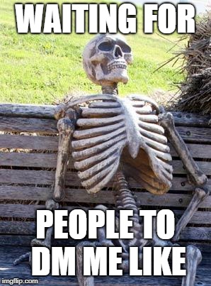 Waiting Skeleton | WAITING FOR; PEOPLE TO DM ME LIKE | image tagged in memes,waiting skeleton | made w/ Imgflip meme maker