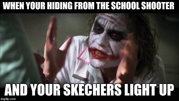 And everybody loses their minds Meme | WHEN YOUR HIDING FROM THE SCHOOL SHOOTER; AND YOUR SKECHERS LIGHT UP | image tagged in memes,and everybody loses their minds | made w/ Imgflip meme maker