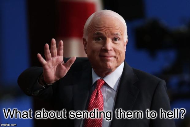 john mccain | What about sending them to hell? | image tagged in john mccain | made w/ Imgflip meme maker