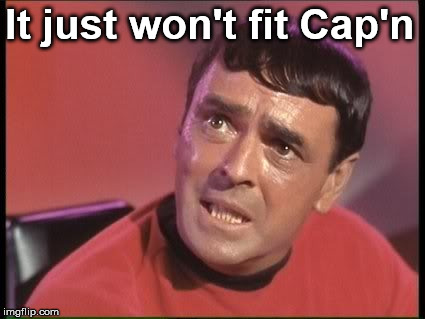 Very fitting | It just won't fit Cap'n | image tagged in scotty | made w/ Imgflip meme maker