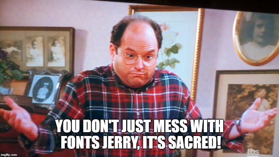 george castanza | YOU DON'T JUST MESS WITH FONTS JERRY, IT'S SACRED! | image tagged in george castanza | made w/ Imgflip meme maker