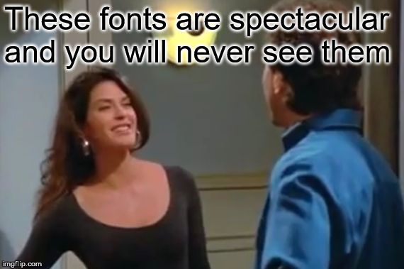 Spectacular | These fonts are spectacular and you will never see them | image tagged in spectacular | made w/ Imgflip meme maker