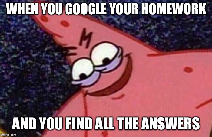 Evil Patrick  | WHEN YOU GOOGLE YOUR HOMEWORK; AND YOU FIND ALL THE ANSWERS | image tagged in evil patrick | made w/ Imgflip meme maker