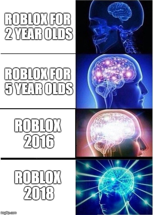 Expanding Brain | ROBLOX FOR 2 YEAR OLDS; ROBLOX FOR 5 YEAR OLDS; ROBLOX 2016; ROBLOX 2018 | image tagged in memes,expanding brain | made w/ Imgflip meme maker