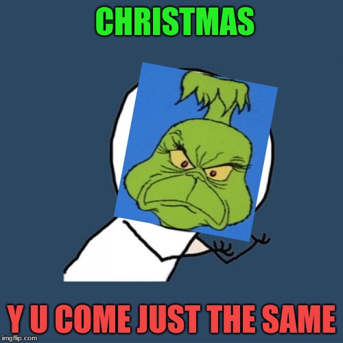 How The Grinch Stole Christmas week Dec 9th - Dec 14th (A 44colt event), but I miss Y U NOvember | CHRISTMAS; Y U COME JUST THE SAME | image tagged in memes,y u no,y u november,grinch,the grinch,funny | made w/ Imgflip meme maker