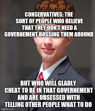 Conservatives = moral hypocrites  | CONSERVATIVES: THE SORT OF PEOPLE WHO BELIEVE THAT THEY DON'T NEED A GOVERNEMENT BOSSING THEM AROUND; BUT WHO WILL GLADLY CHEAT TO BE IN THAT GOVERNEMENT AND ARE OBSESSED WITH TELLING OTHER PEOPLE WHAT TO DO | image tagged in college conservative,scumbag,gop hypocrite,republicans | made w/ Imgflip meme maker