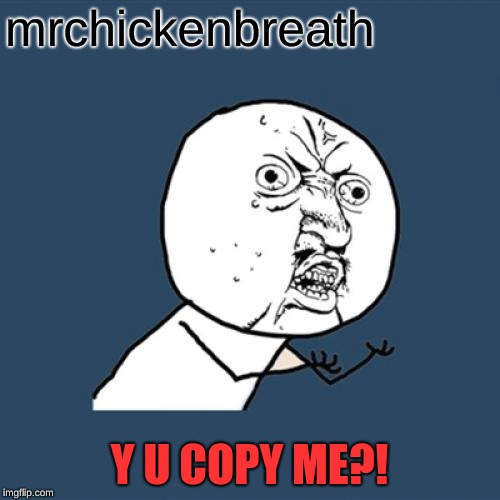 Y U No Meme | mrchickenbreath Y U COPY ME?! | image tagged in memes,y u no | made w/ Imgflip meme maker