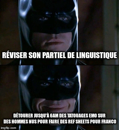 Batman Smiles Meme | RÉVISER SON PARTIEL DE LINGUISTIQUE; DÉTOURER JUSQU'À 6AM DES TATOUAGES EMO SUR DES HOMMES NUS POUR FAIRE DES REF SHEETS POUR FRANCO | image tagged in memes,batman smiles | made w/ Imgflip meme maker