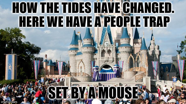HOW THE TIDES HAVE CHANGED. HERE WE HAVE A PEOPLE TRAP; SET BY A MOUSE | image tagged in magic kingdom | made w/ Imgflip meme maker