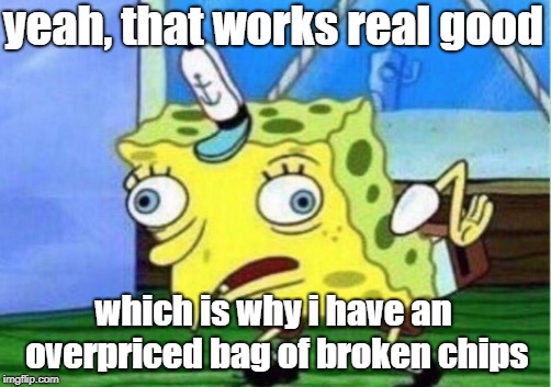 Mocking Spongebob Meme | yeah, that works real good which is why i have an overpriced bag of broken chips | image tagged in memes,mocking spongebob | made w/ Imgflip meme maker