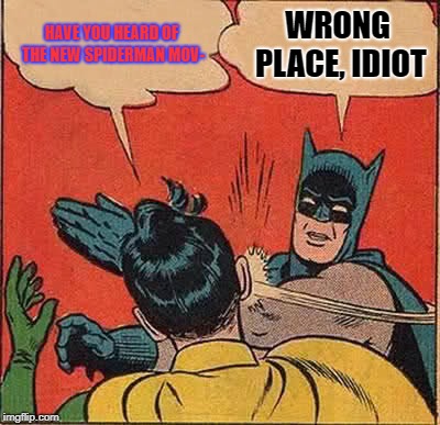 Batman Slapping Robin Meme | HAVE YOU HEARD OF THE NEW SPIDERMAN MOV-; WRONG PLACE, IDIOT | image tagged in memes,batman slapping robin | made w/ Imgflip meme maker